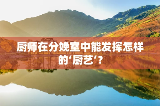 厨师在分娩室中能发挥怎样的‘厨艺’？