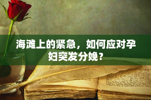 海滩上的紧急，如何应对孕妇突发分娩？