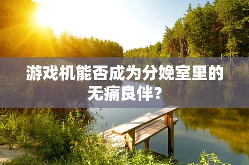 游戏机能否成为分娩室里的无痛良伴？