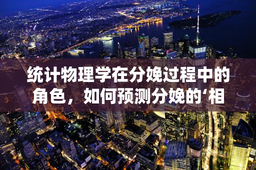 统计物理学在分娩过程中的角色，如何预测分娩的‘相变’？