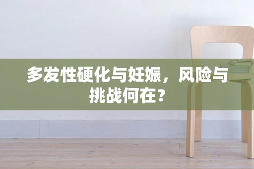 多发性硬化与妊娠，风险与挑战何在？