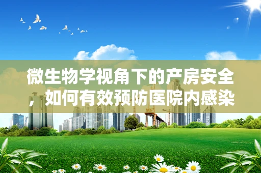 微生物学视角下的产房安全，如何有效预防医院内感染？