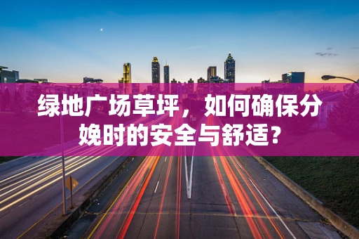 绿地广场草坪，如何确保分娩时的安全与舒适？