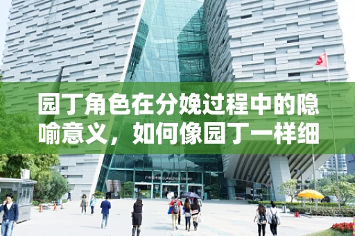 园丁角色在分娩过程中的隐喻意义，如何像园丁一样细心呵护新生命的诞生？