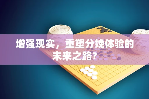 增强现实，重塑分娩体验的未来之路？
