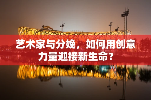 艺术家与分娩，如何用创意力量迎接新生命？