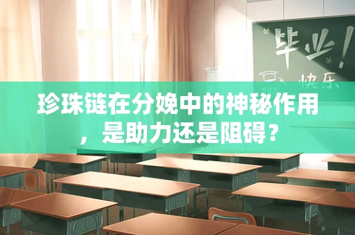 珍珠链在分娩中的神秘作用，是助力还是阻碍？