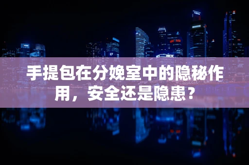 手提包在分娩室中的隐秘作用，安全还是隐患？