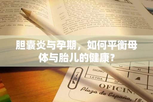 胆囊炎与孕期，如何平衡母体与胎儿的健康？