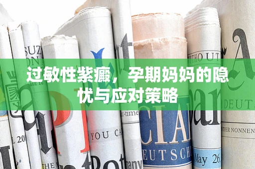 过敏性紫癜，孕期妈妈的隐忧与应对策略