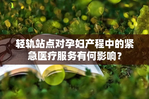 轻轨站点对孕妇产程中的紧急医疗服务有何影响？