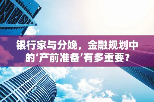 银行家与分娩，金融规划中的‘产前准备’有多重要？
