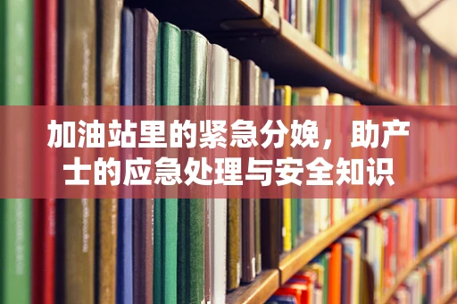 加油站里的紧急分娩，助产士的应急处理与安全知识