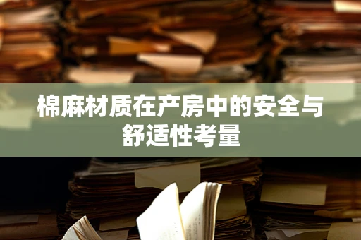 棉麻材质在产房中的安全与舒适性考量