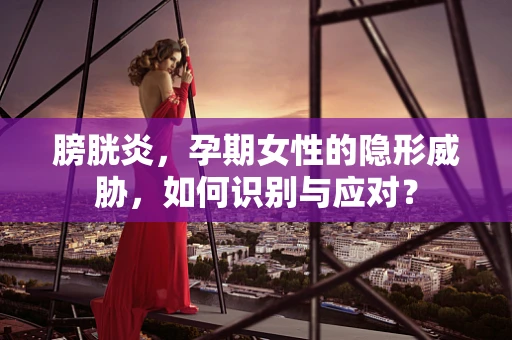 膀胱炎，孕期女性的隐形威胁，如何识别与应对？
