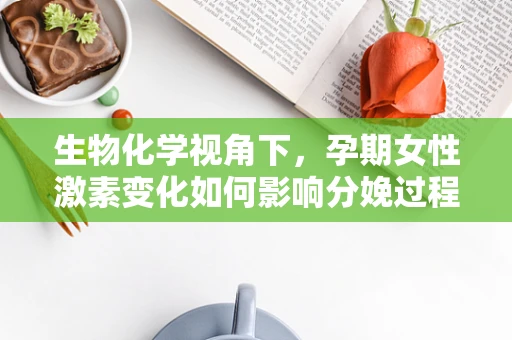 生物化学视角下，孕期女性激素变化如何影响分娩过程？