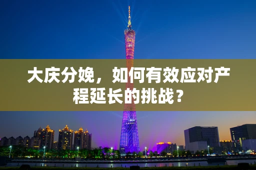 大庆分娩，如何有效应对产程延长的挑战？