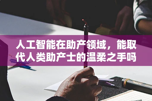 人工智能在助产领域，能取代人类助产士的温柔之手吗？