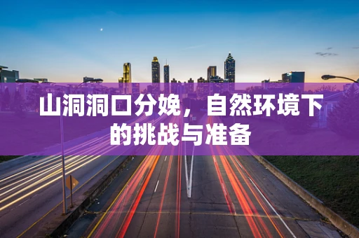 山洞洞口分娩，自然环境下的挑战与准备