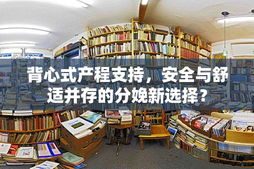 背心式产程支持，安全与舒适并存的分娩新选择？