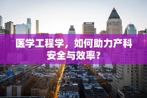 医学工程学，如何助力产科安全与效率？