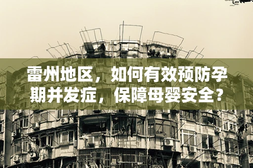 雷州地区，如何有效预防孕期并发症，保障母婴安全？