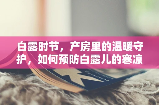 白露时节，产房里的温暖守护，如何预防白露儿的寒凉侵袭？