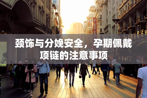 颈饰与分娩安全，孕期佩戴项链的注意事项