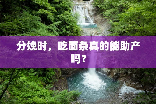 分娩时，吃面条真的能助产吗？