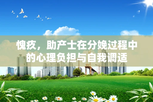愧疚，助产士在分娩过程中的心理负担与自我调适