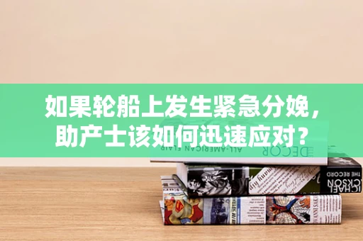 如果轮船上发生紧急分娩，助产士该如何迅速应对？