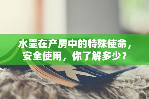水壶在产房中的特殊使命，安全使用，你了解多少？