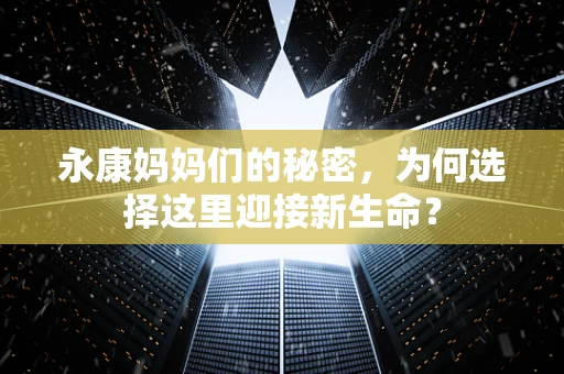 永康妈妈们的秘密，为何选择这里迎接新生命？