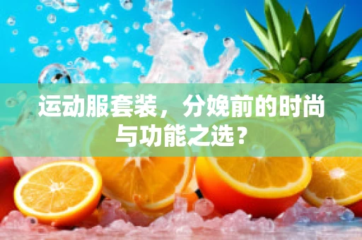 运动服套装，分娩前的时尚与功能之选？