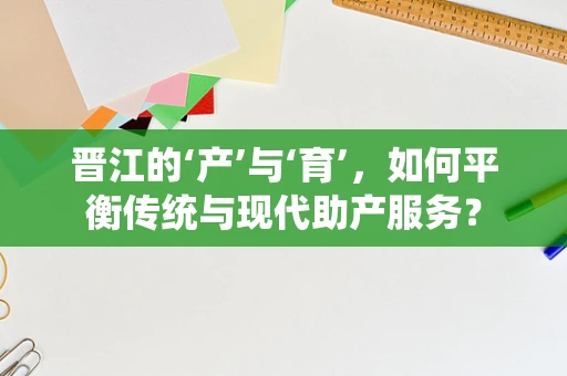 晋江的‘产’与‘育’，如何平衡传统与现代助产服务？