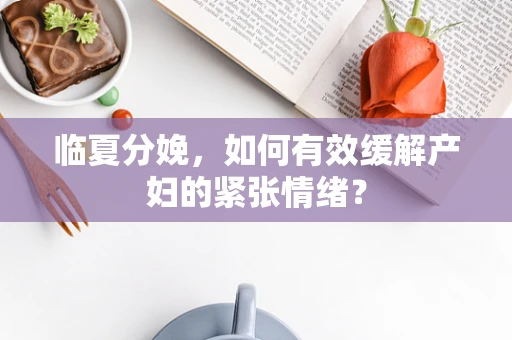 临夏分娩，如何有效缓解产妇的紧张情绪？