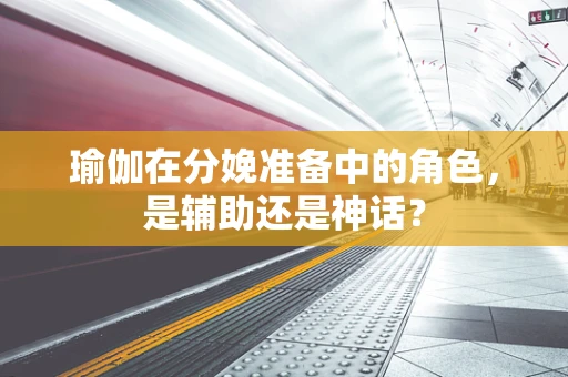瑜伽在分娩准备中的角色，是辅助还是神话？