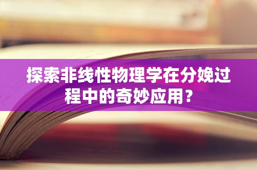 探索非线性物理学在分娩过程中的奇妙应用？