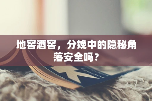 地窖酒窖，分娩中的隐秘角落安全吗？