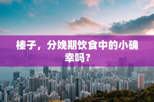 榛子，分娩期饮食中的小确幸吗？