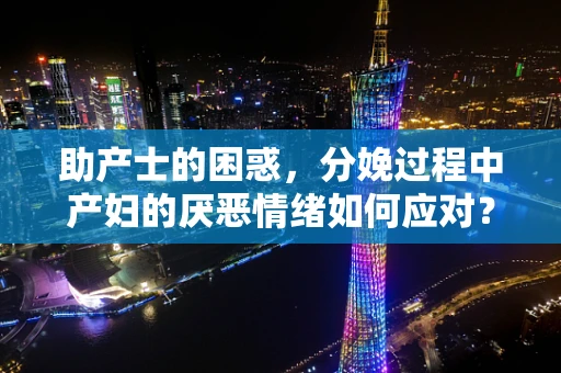 助产士的困惑，分娩过程中产妇的厌恶情绪如何应对？