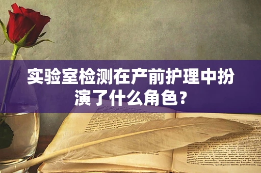 实验室检测在产前护理中扮演了什么角色？