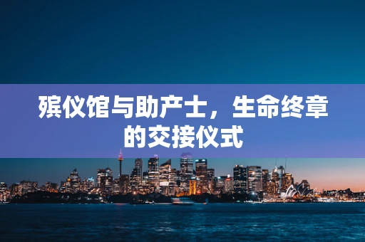 殡仪馆与助产士，生命终章的交接仪式