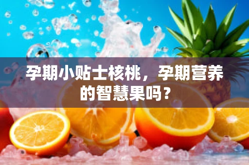 孕期小贴士核桃，孕期营养的智慧果吗？