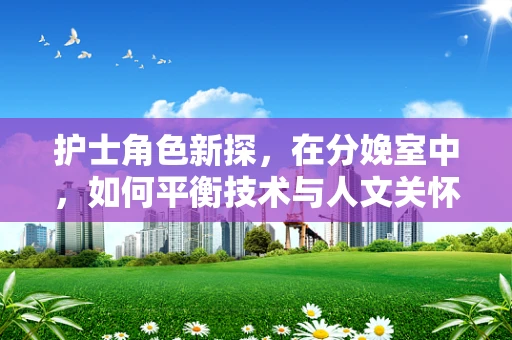 护士角色新探，在分娩室中，如何平衡技术与人文关怀？