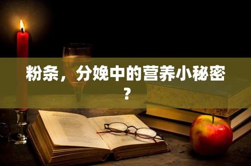 粉条，分娩中的营养小秘密？