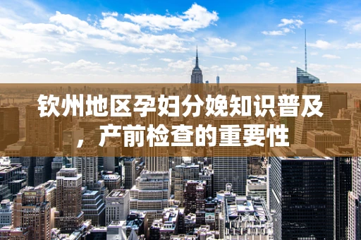 钦州地区孕妇分娩知识普及，产前检查的重要性