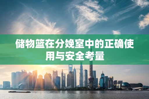 储物篮在分娩室中的正确使用与安全考量
