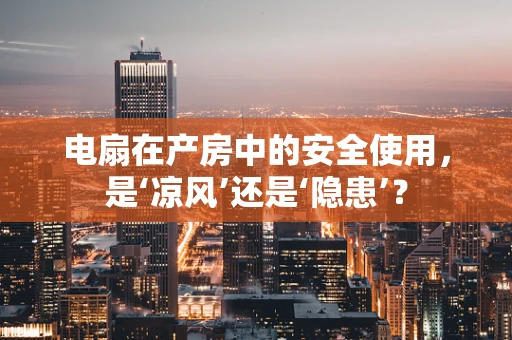 电扇在产房中的安全使用，是‘凉风’还是‘隐患’？