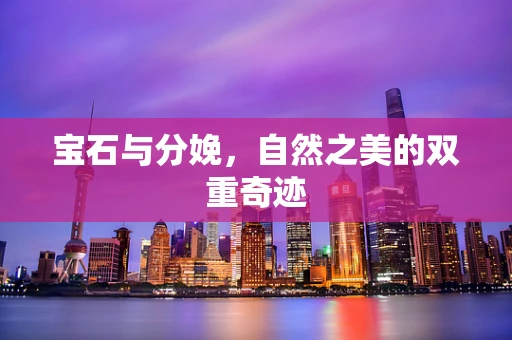 宝石与分娩，自然之美的双重奇迹